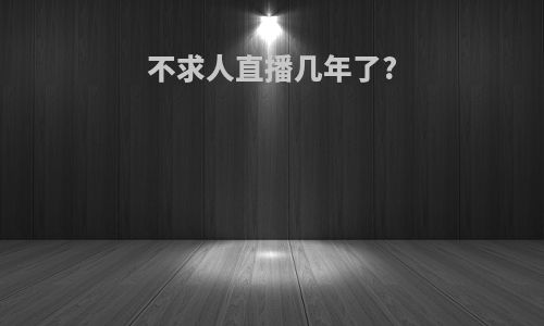 不求人直播几年了?
