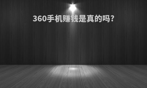 360手机赚钱是真的吗?