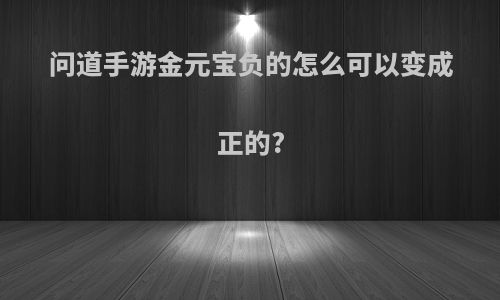 问道手游金元宝负的怎么可以变成正的?