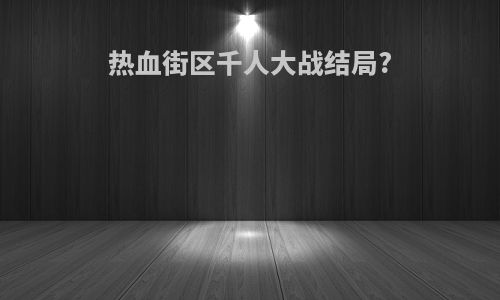 热血街区千人大战结局?