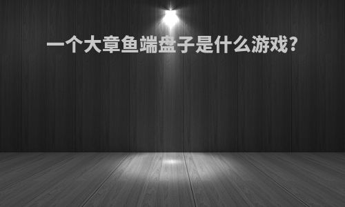 一个大章鱼端盘子是什么游戏?