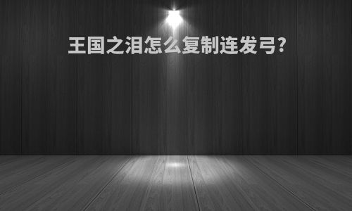 王国之泪怎么复制连发弓?