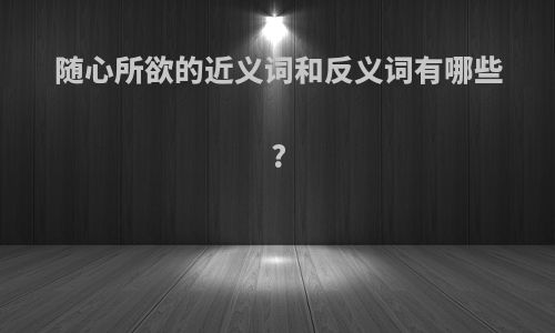 随心所欲的近义词和反义词有哪些?