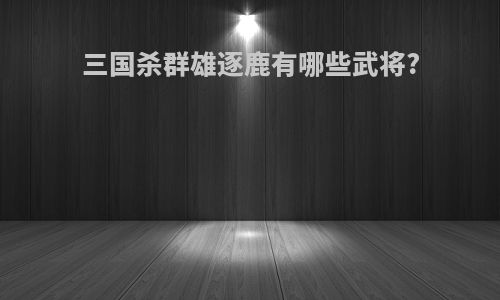 三国杀群雄逐鹿有哪些武将?