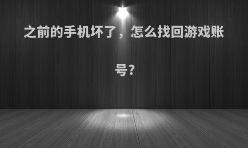 之前的手机坏了，怎么找回游戏账号?