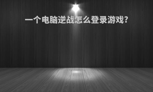 一个电脑逆战怎么登录游戏?