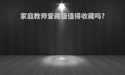 家庭教师爱藏版值得收藏吗?