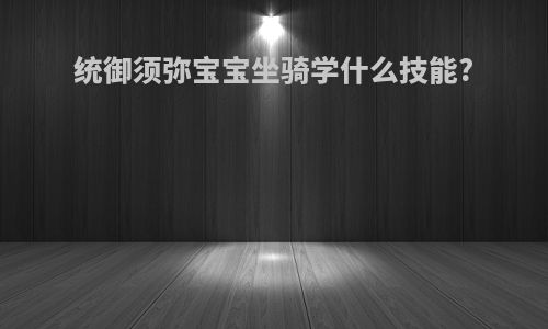 统御须弥宝宝坐骑学什么技能?