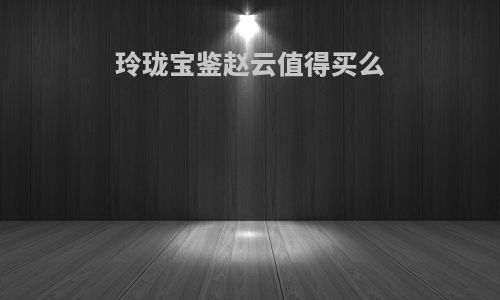 玲珑宝鉴赵云值得买么