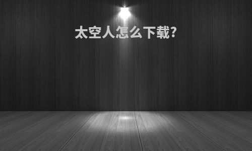 太空人怎么下载?