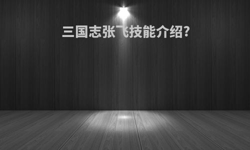 三国志张飞技能介绍?