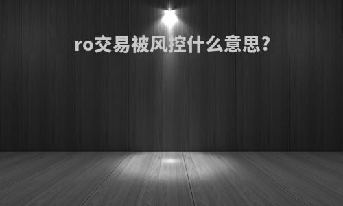 ro交易被风控什么意思?