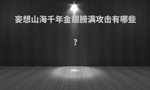 妄想山海千年金翅膀满攻击有哪些?