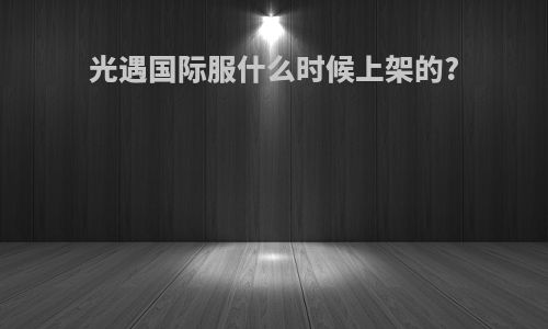 光遇国际服什么时候上架的?