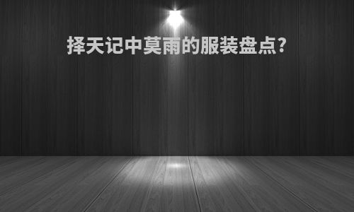 择天记中莫雨的服装盘点?