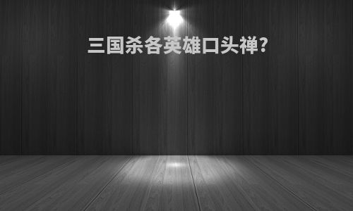 三国杀各英雄口头禅?