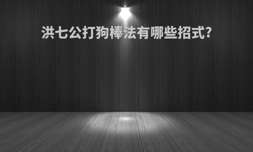 洪七公打狗棒法有哪些招式?