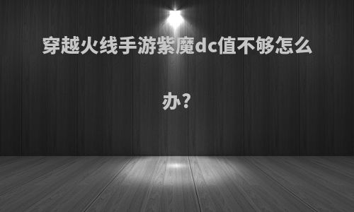 穿越火线手游紫魔dc值不够怎么办?