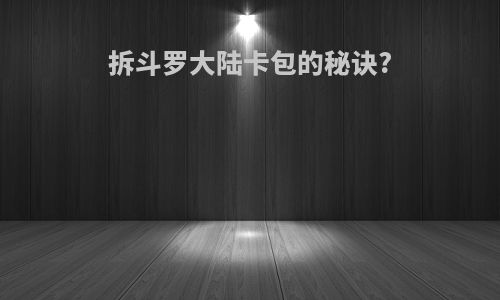 拆斗罗大陆卡包的秘诀?