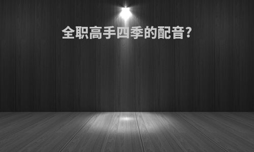 全职高手四季的配音?