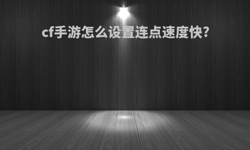 cf手游怎么设置连点速度快?