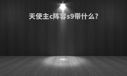 天使主c阵容s9带什么?