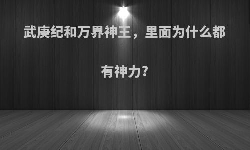 武庚纪和万界神王，里面为什么都有神力?