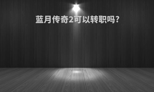 蓝月传奇2可以转职吗?