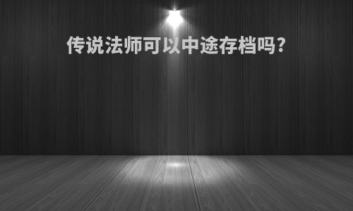 传说法师可以中途存档吗?