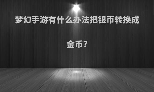 梦幻手游有什么办法把银币转换成金币?