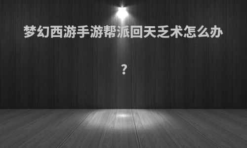 梦幻西游手游帮派回天乏术怎么办?
