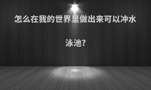 怎么在我的世界里做出来可以冲水泳池?