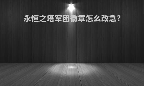 永恒之塔军团徽章怎么改急?