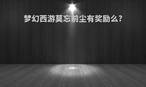 梦幻西游莫忘前尘有奖励么?
