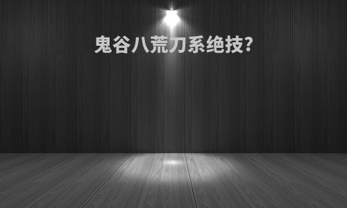 鬼谷八荒刀系绝技?