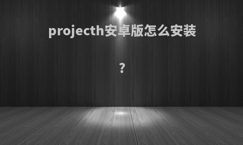 projecth安卓版怎么安装?