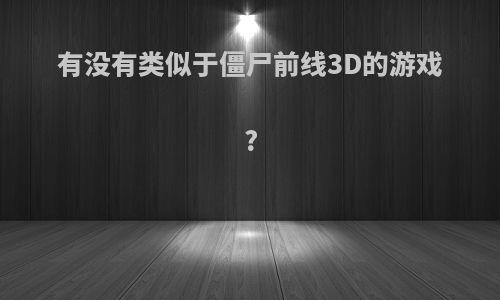 有没有类似于僵尸前线3D的游戏?