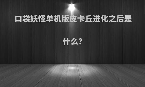 口袋妖怪单机版皮卡丘进化之后是什么?