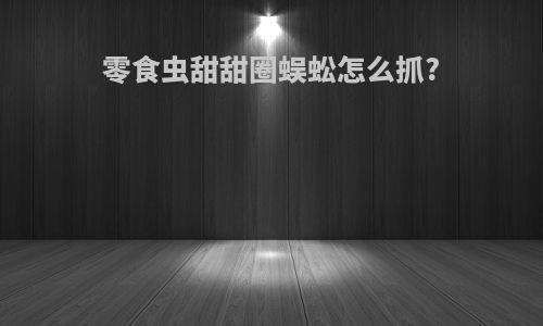 零食虫甜甜圈蜈蚣怎么抓?