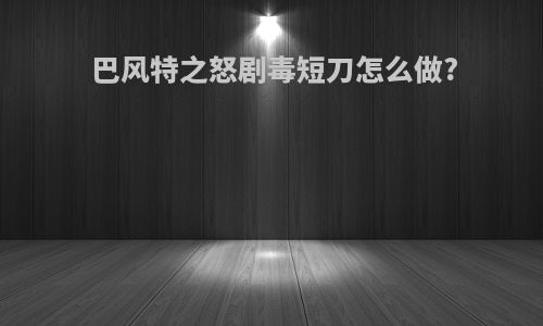 巴风特之怒剧毒短刀怎么做?