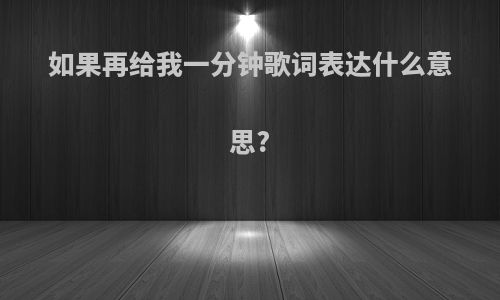 如果再给我一分钟歌词表达什么意思?