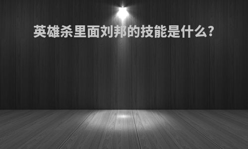 英雄杀里面刘邦的技能是什么?