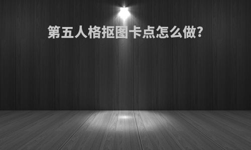 第五人格抠图卡点怎么做?