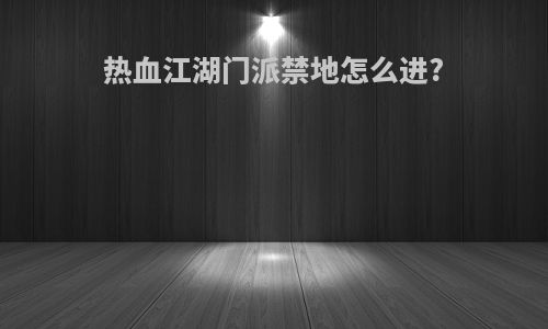 热血江湖门派禁地怎么进?