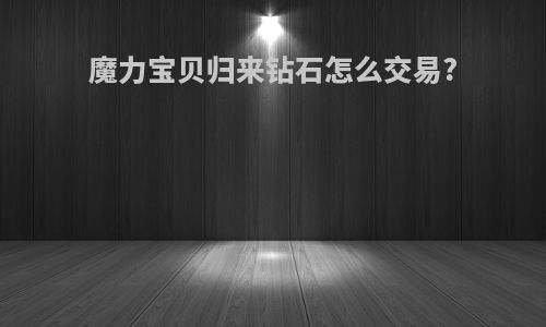 魔力宝贝归来钻石怎么交易?