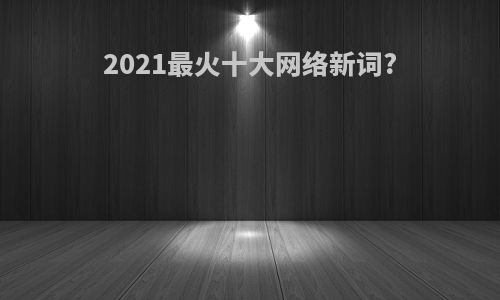 2021最火十大网络新词?