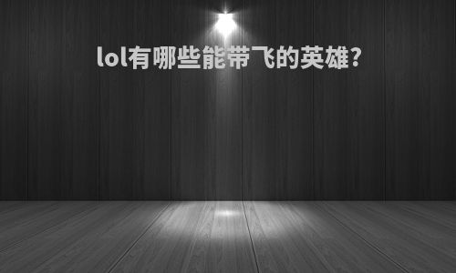 lol有哪些能带飞的英雄?
