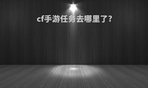 cf手游任务去哪里了?