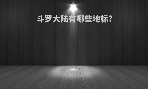 斗罗大陆有哪些地标?