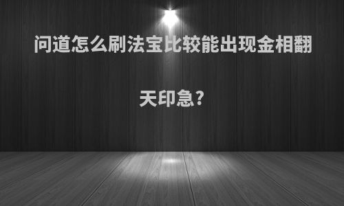 问道怎么刷法宝比较能出现金相翻天印急?